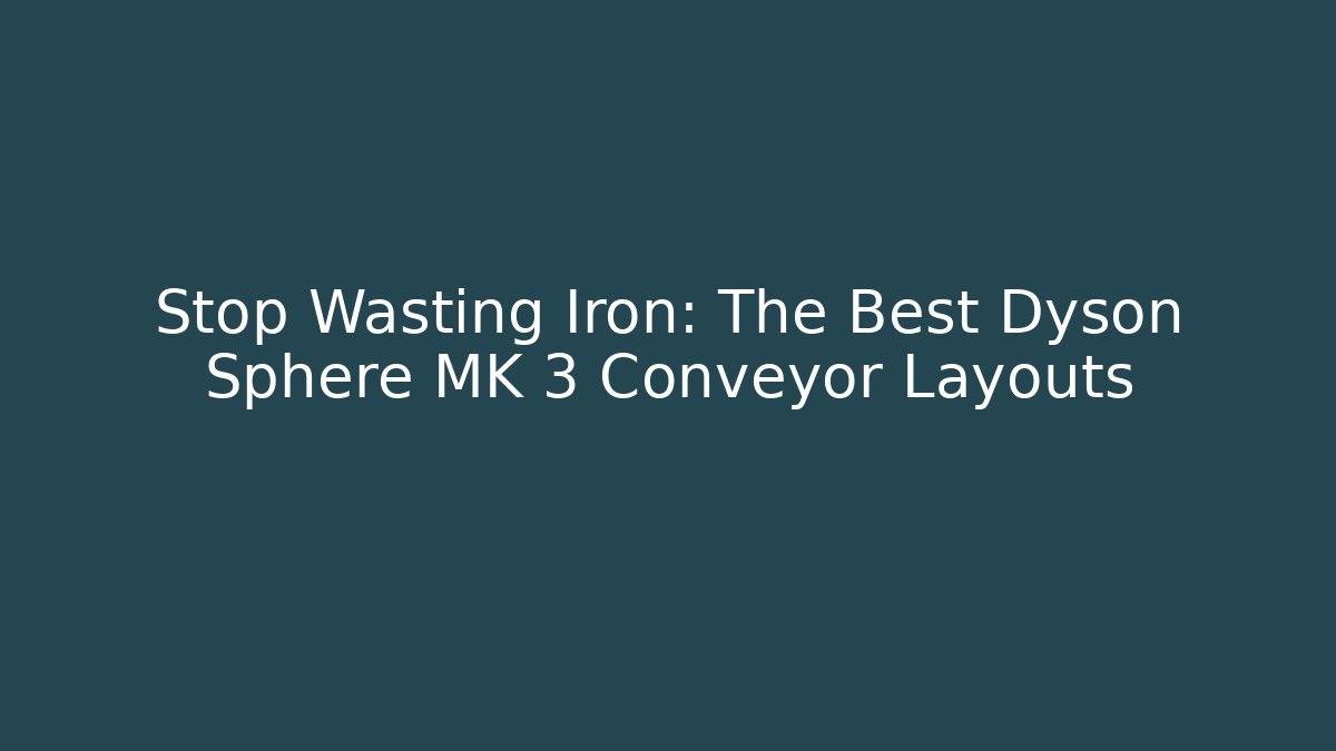 Stop Wasting Iron: The Best Dyson Sphere MK 3 Conveyor Layouts