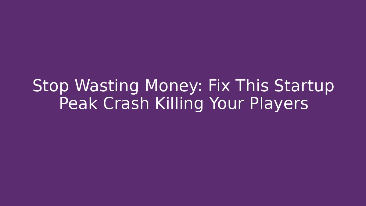 Stop Wasting Money: Fix This Startup Peak Crash Killing Your Players
