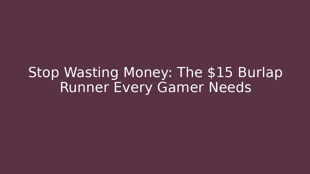 Stop Wasting Money: The $15 Burlap Runner Every Gamer Needs