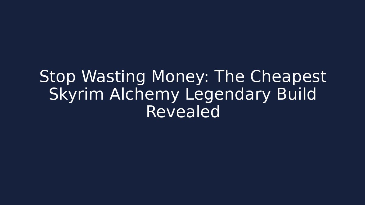 Stop Wasting Money: The Cheapest Skyrim Alchemy Legendary Build Revealed