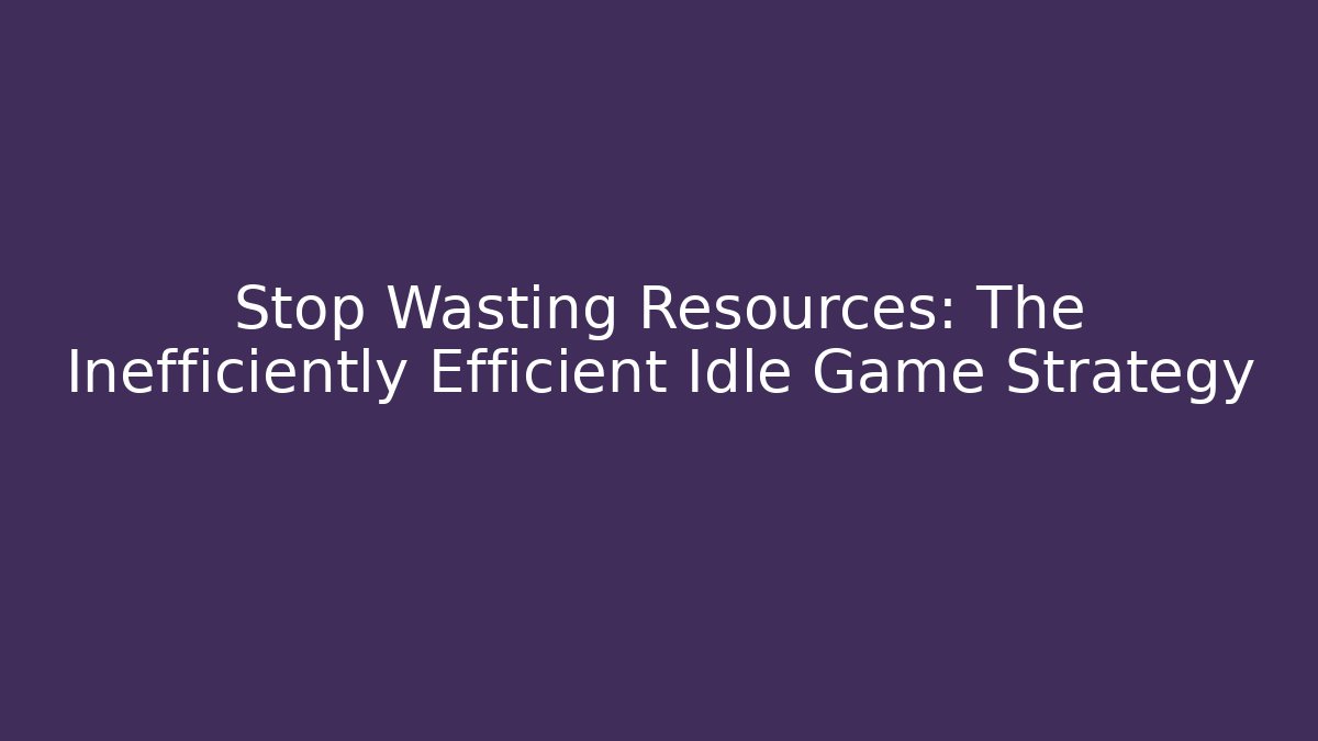 Stop Wasting Resources: The Inefficiently Efficient Idle Game Strategy