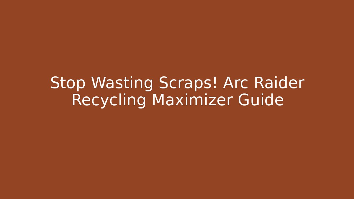 Stop Wasting Scraps! Arc Raider Recycling Maximizer Guide
