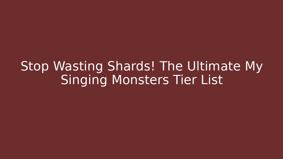 Stop Wasting Shards! The Ultimate My Singing Monsters Tier List