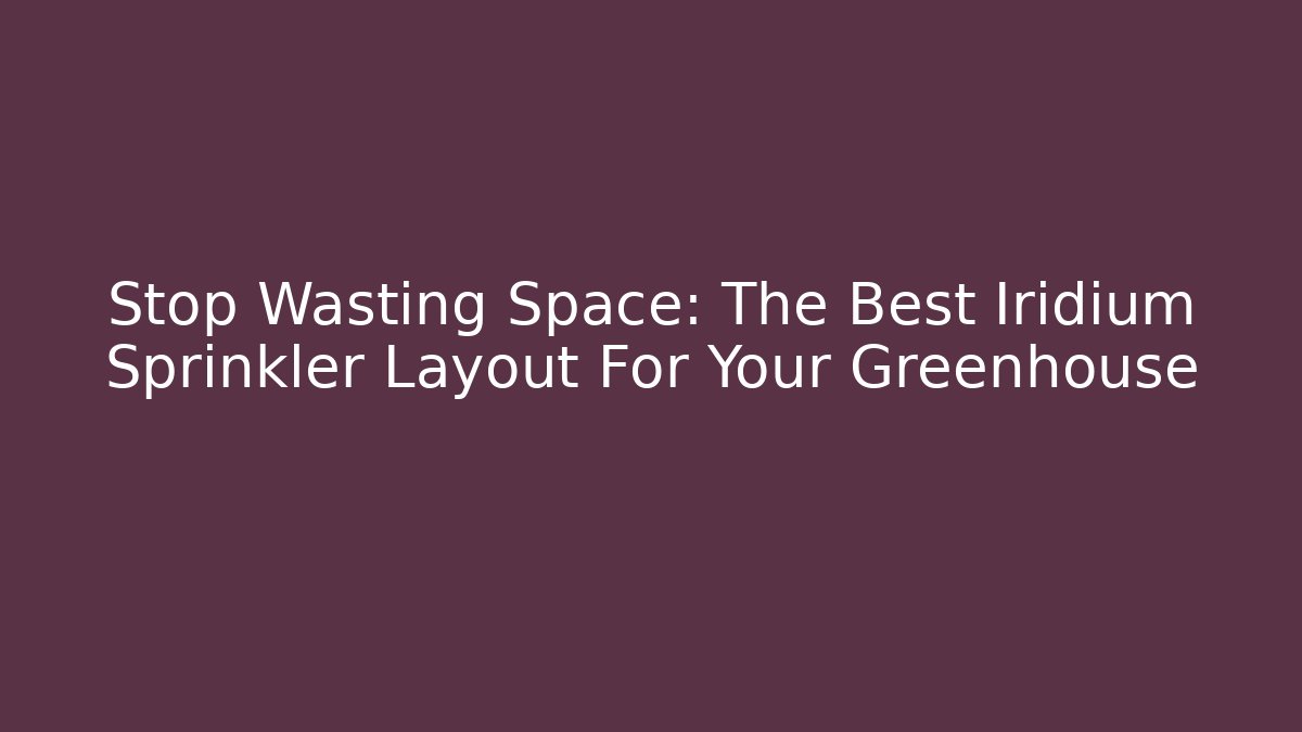 Stop Wasting Space: The Best Iridium Sprinkler Layout For Your Greenhouse