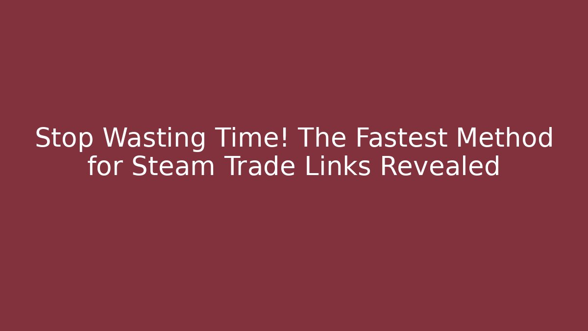 Stop Wasting Time! The Fastest Method for Steam Trade Links Revealed