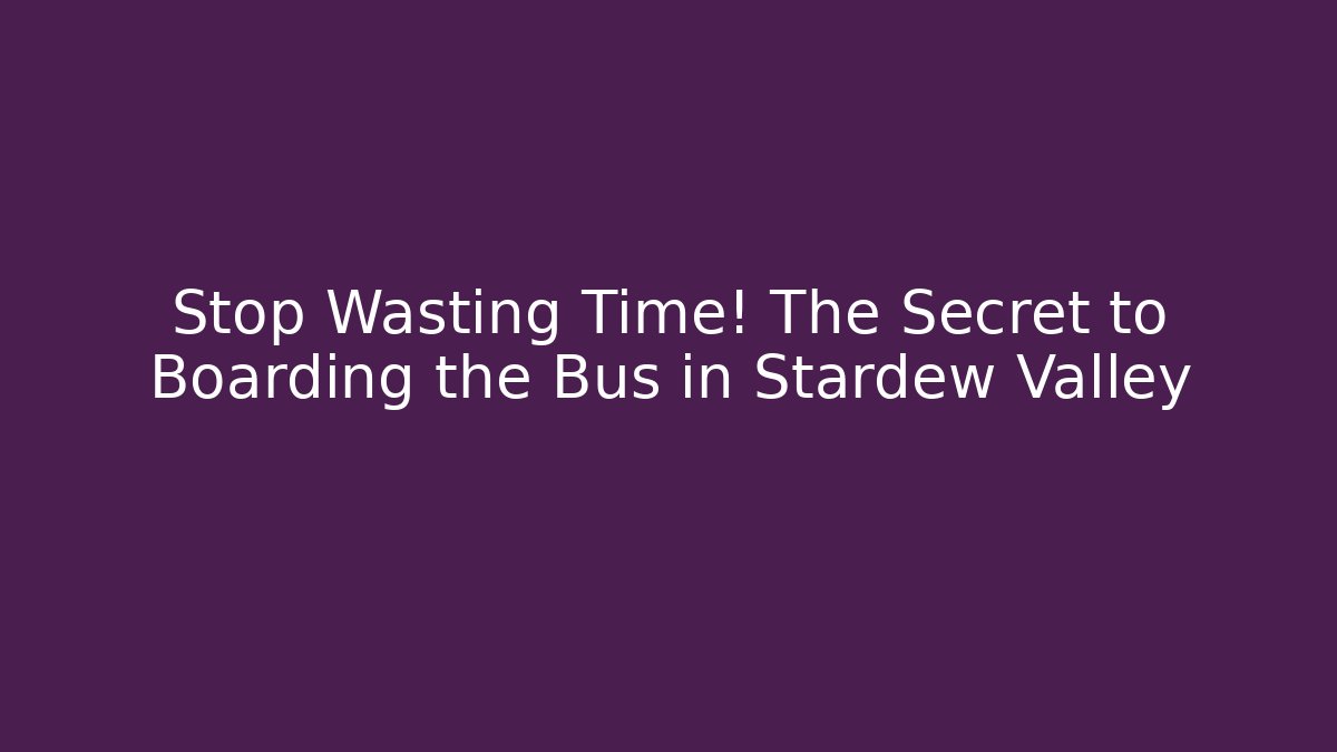 Stop Wasting Time! The Secret to Boarding the Bus in Stardew Valley