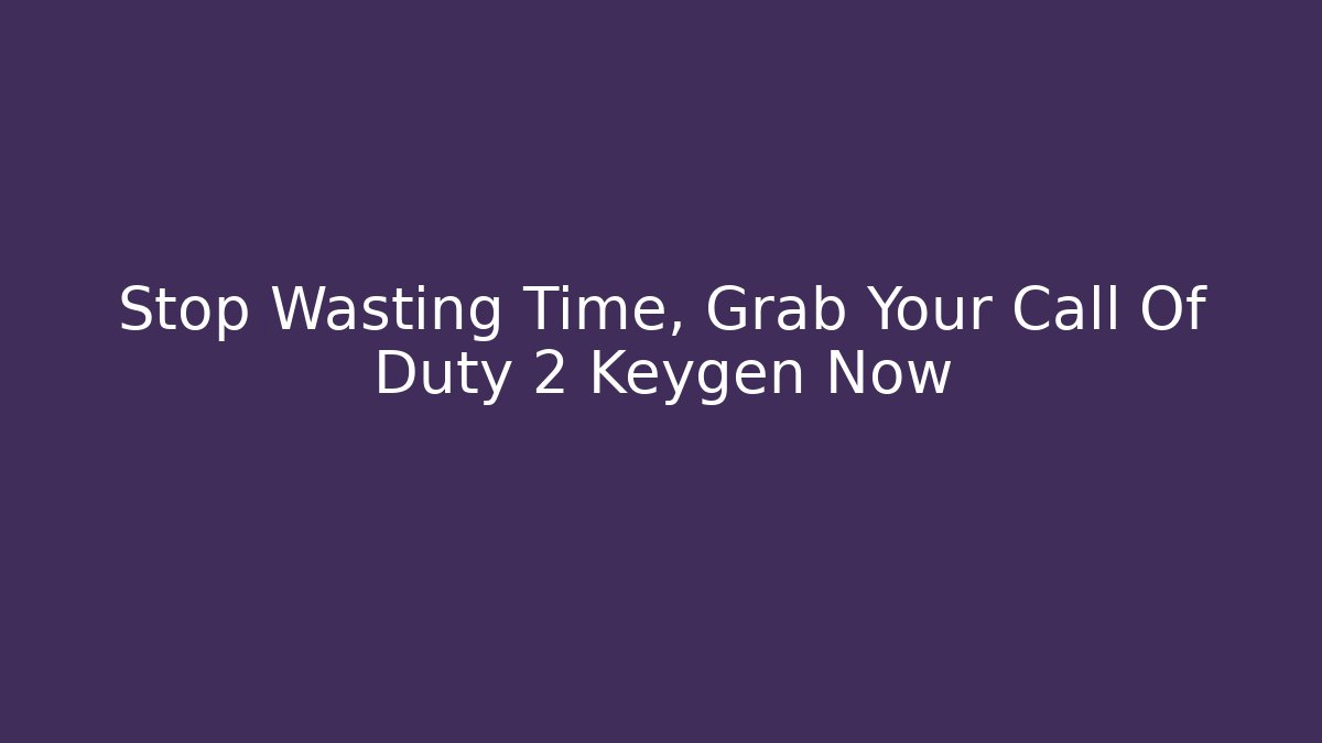 Stop Wasting Time, Grab Your Call Of Duty 2 Keygen Now - Andrea Zevedo