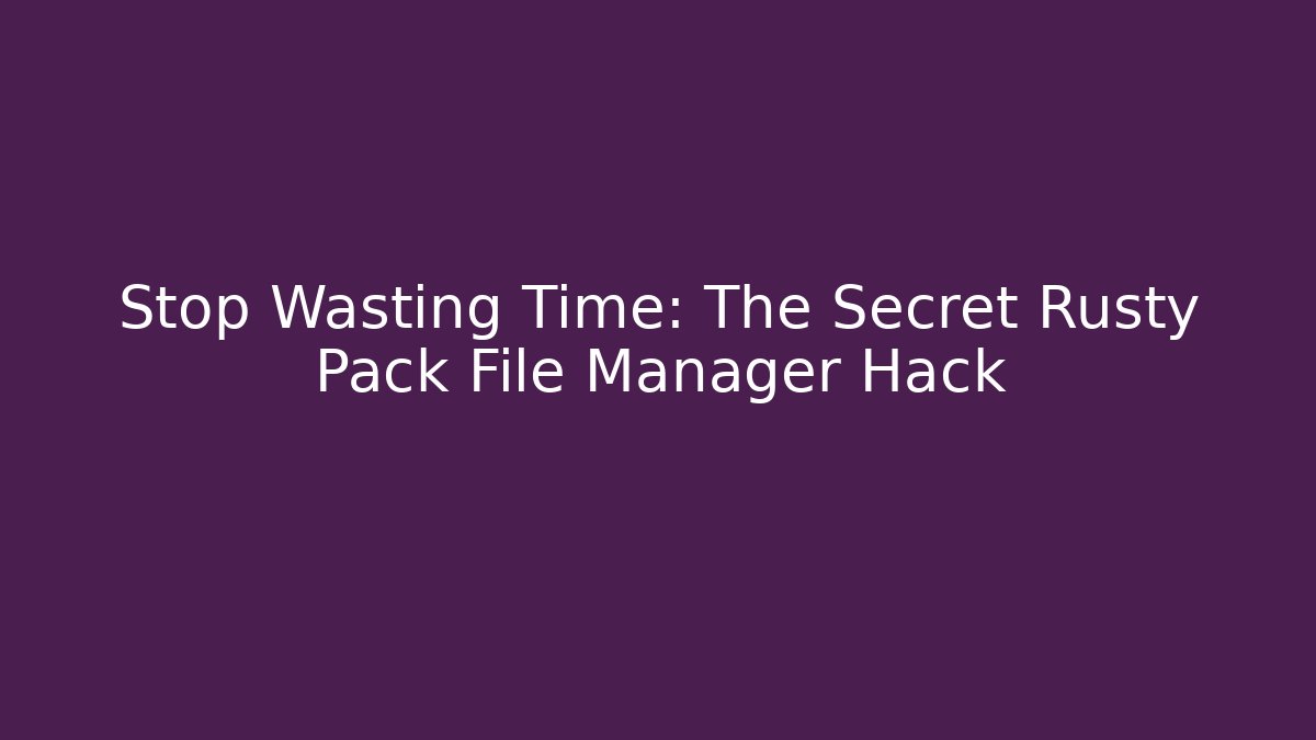 Stop Wasting Time: The Secret Rusty Pack File Manager Hack