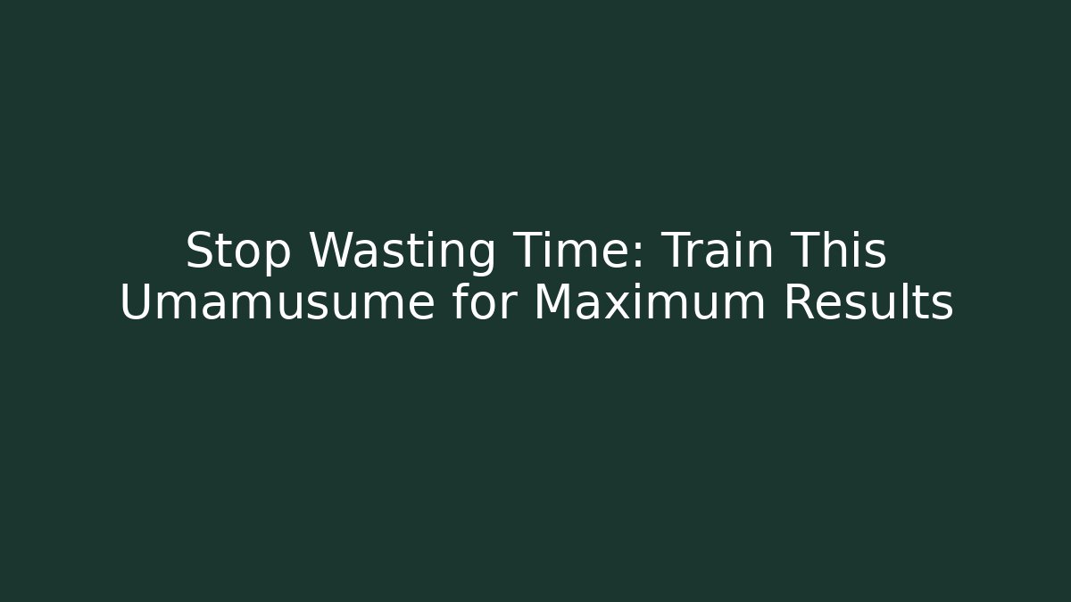 Stop Wasting Time: Train This Umamusume for Maximum Results