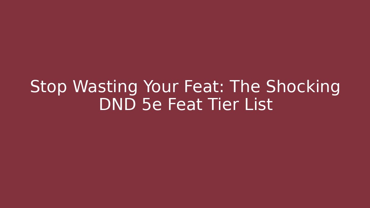 Stop Wasting Your Feat: The Shocking DND 5e Feat Tier List