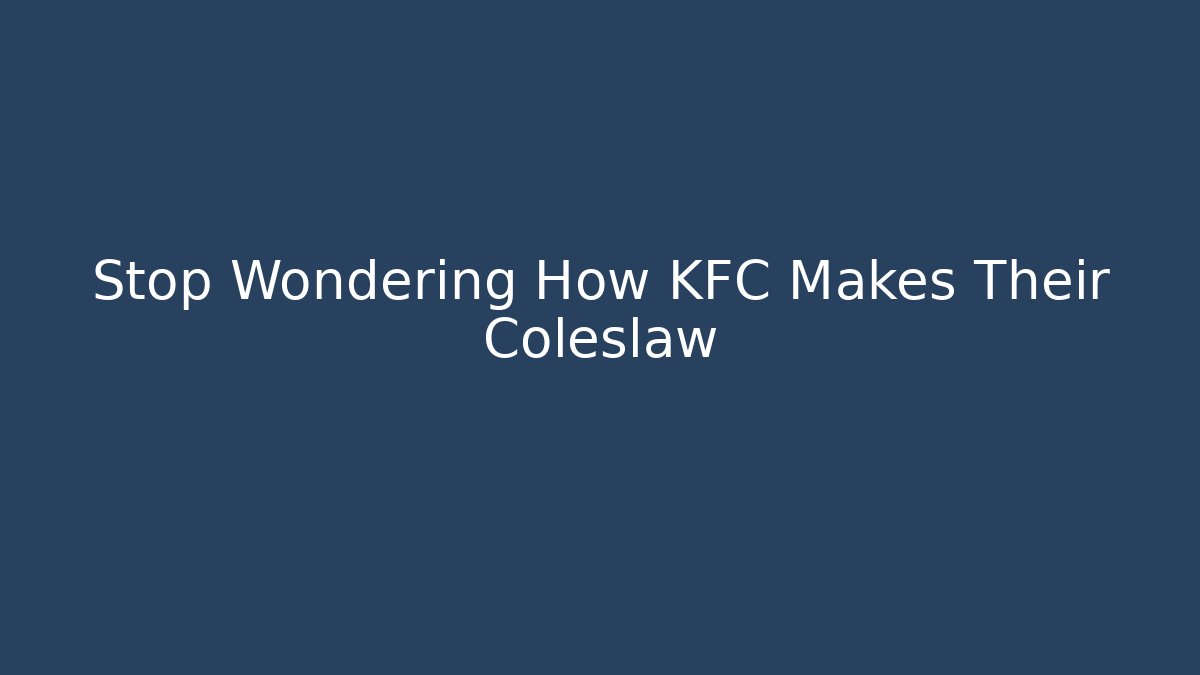 Stop Wondering How KFC Makes Their Coleslaw