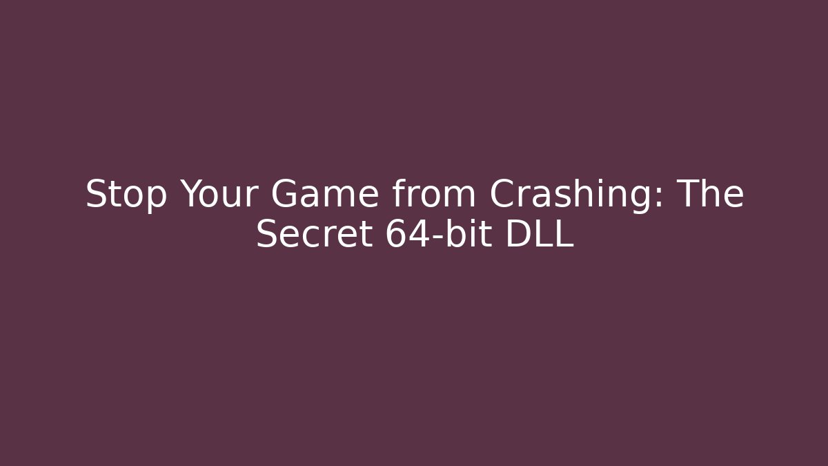 Stop Your Game from Crashing: The Secret 64-bit DLL
