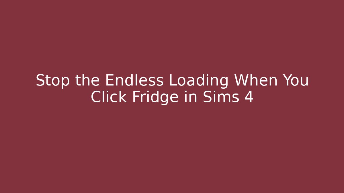 Stop the Endless Loading When You Click Fridge in Sims 4