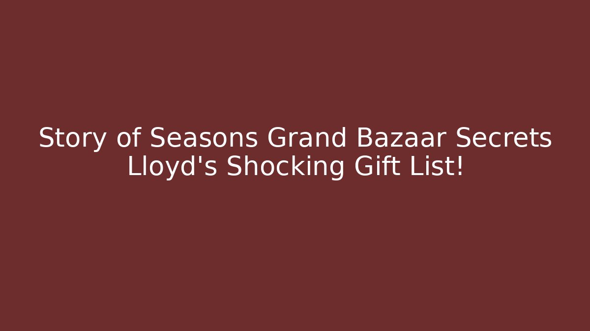 Story of Seasons Grand Bazaar Secrets Lloyd's Shocking Gift List!