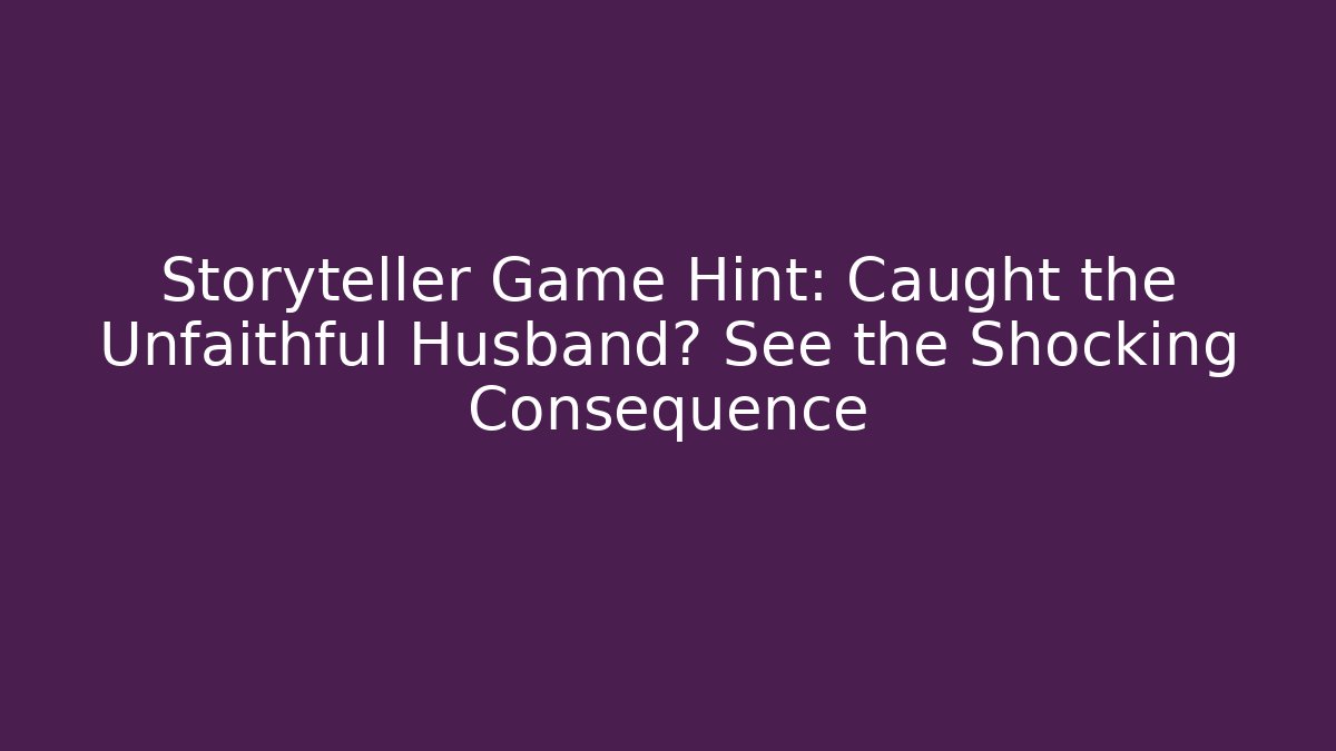 Storyteller Game Hint: Caught the Unfaithful Husband? See the Shocking Consequence