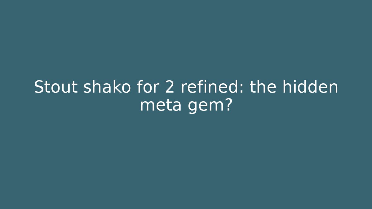 Stout shako for 2 refined: the hidden meta gem?