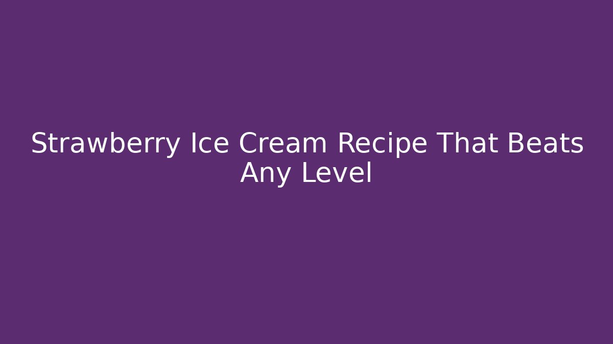 Strawberry Ice Cream Recipe That Beats Any Level