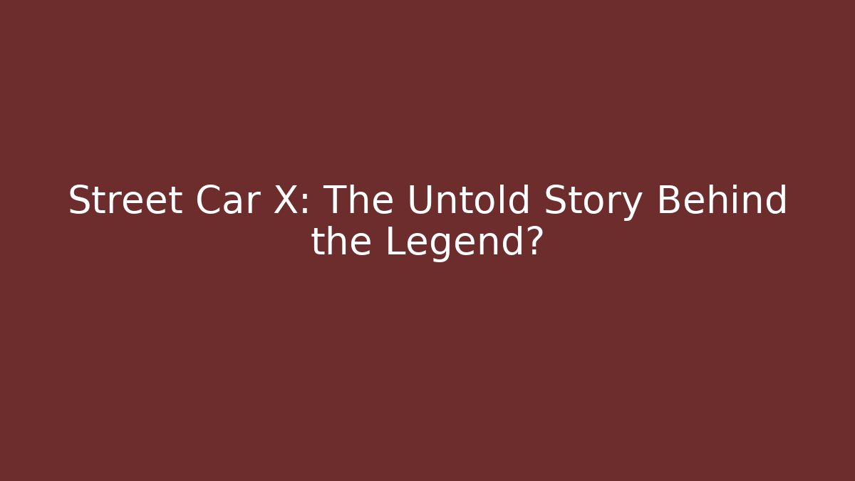 Street Car X: The Untold Story Behind the Legend?