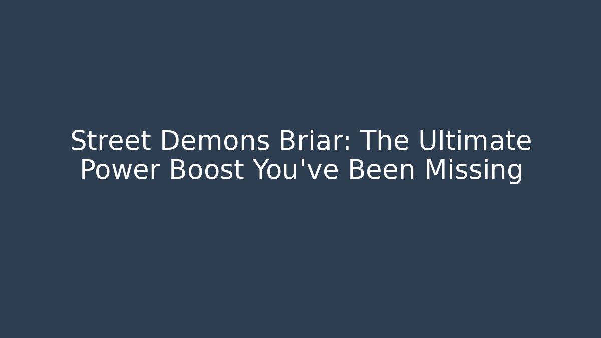 Street Demons Briar: The Ultimate Power Boost You’ve Been Missing