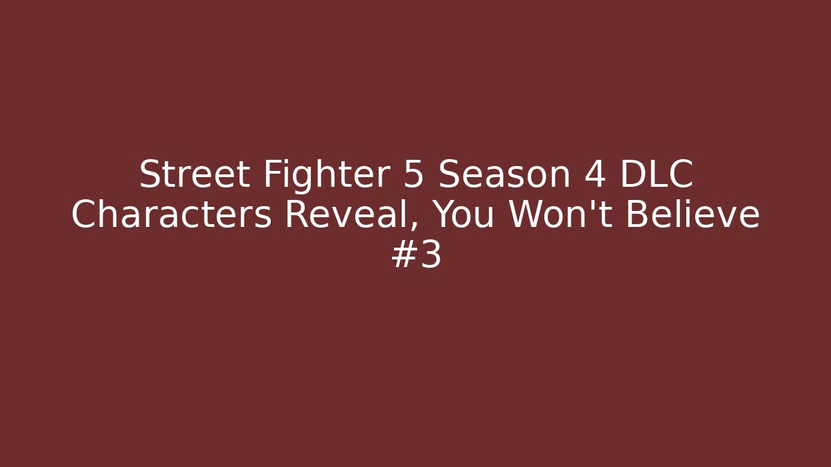 Street Fighter 5 Season 4 DLC Characters Reveal, You Won't Believe #3