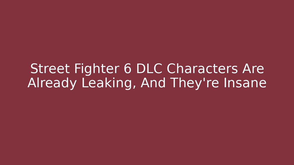 Street Fighter 6 DLC Characters Are Already Leaking, And They're Insane