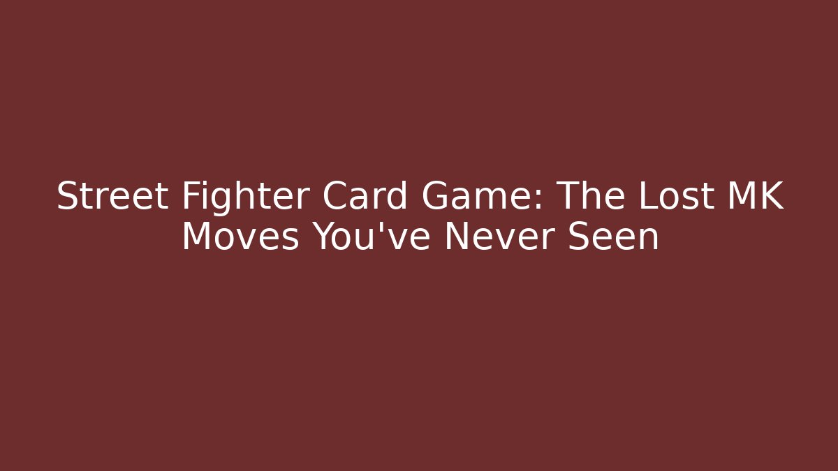 Street Fighter Card Game: The Lost MK Moves You’ve Never Seen
