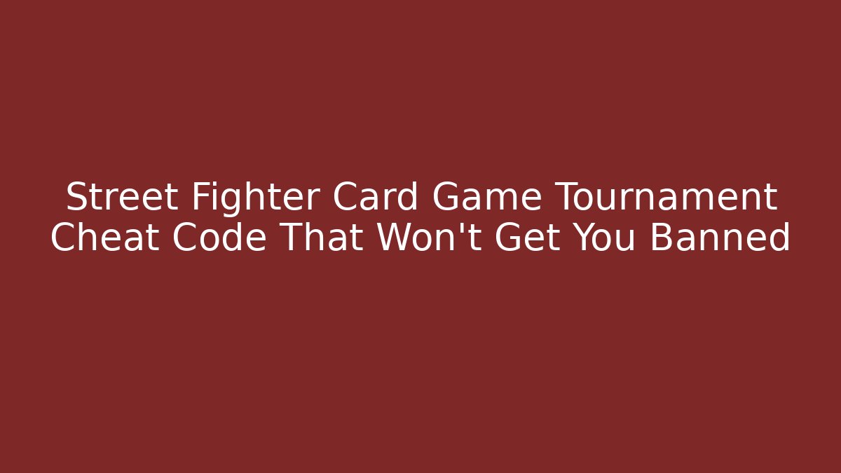 Street Fighter Card Game Tournament Cheat Code That Won’t Get You Banned - Andrea Zevedo