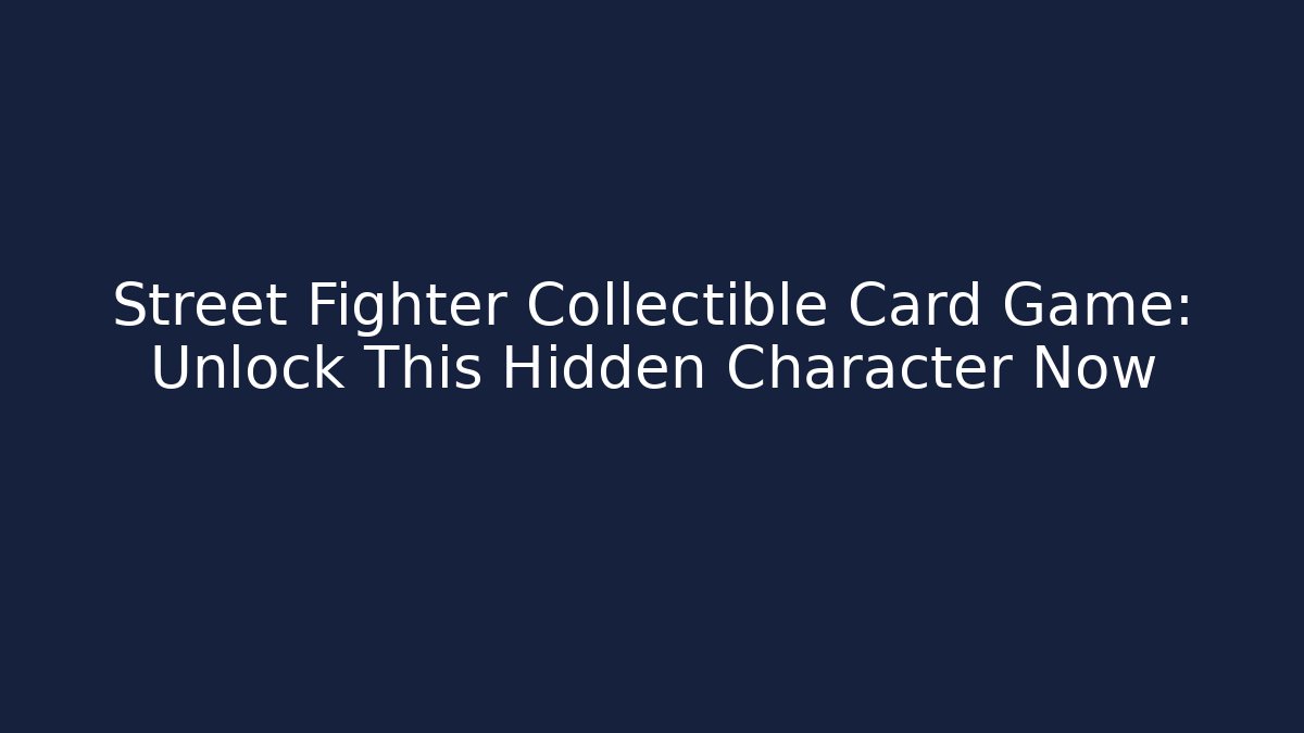Street Fighter Collectible Card Game: Unlock This Hidden Character Now