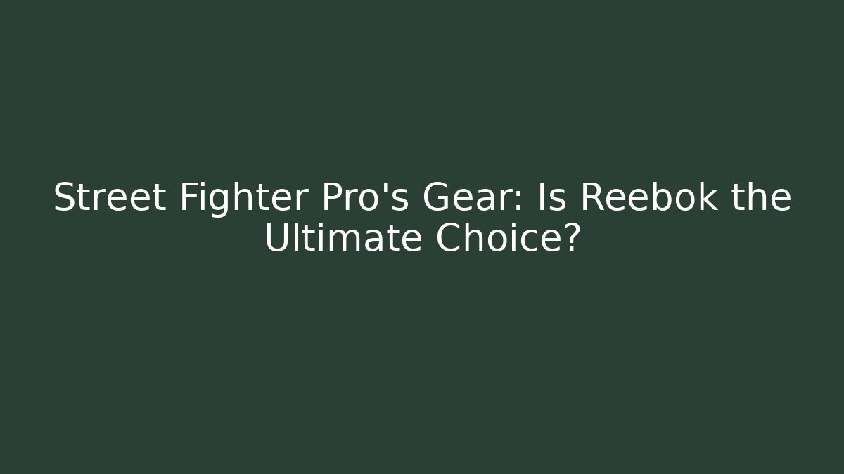 Street Fighter Pro's Gear: Is Reebok the Ultimate Choice? - Andrea Zevedo