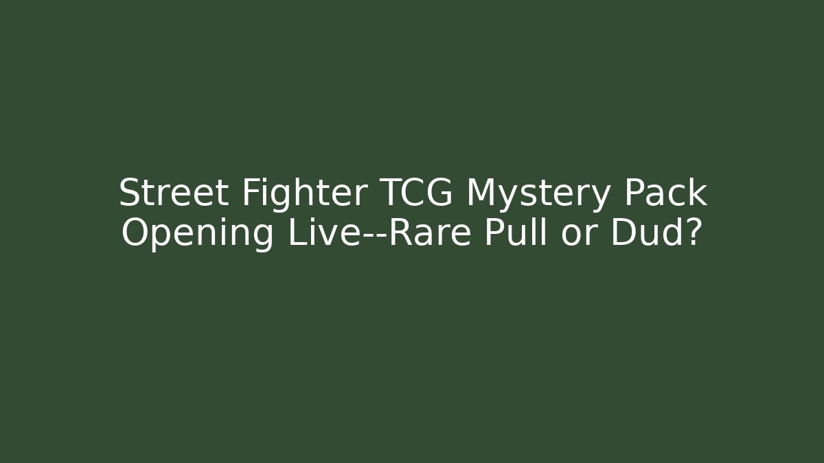 Street Fighter TCG Mystery Pack Opening Live—Rare Pull or Dud?
