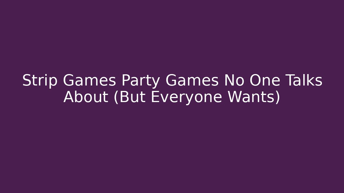 Strip Games Party Games No One Talks About (But Everyone Wants)
