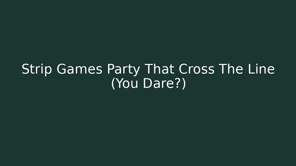 Strip Games Party That Cross The Line (You Dare?)