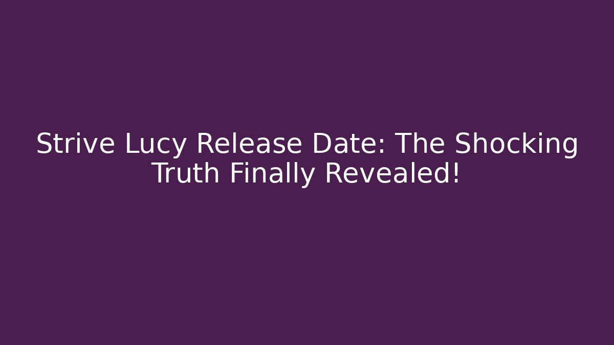Strive Lucy Release Date: The Shocking Truth Finally Revealed!