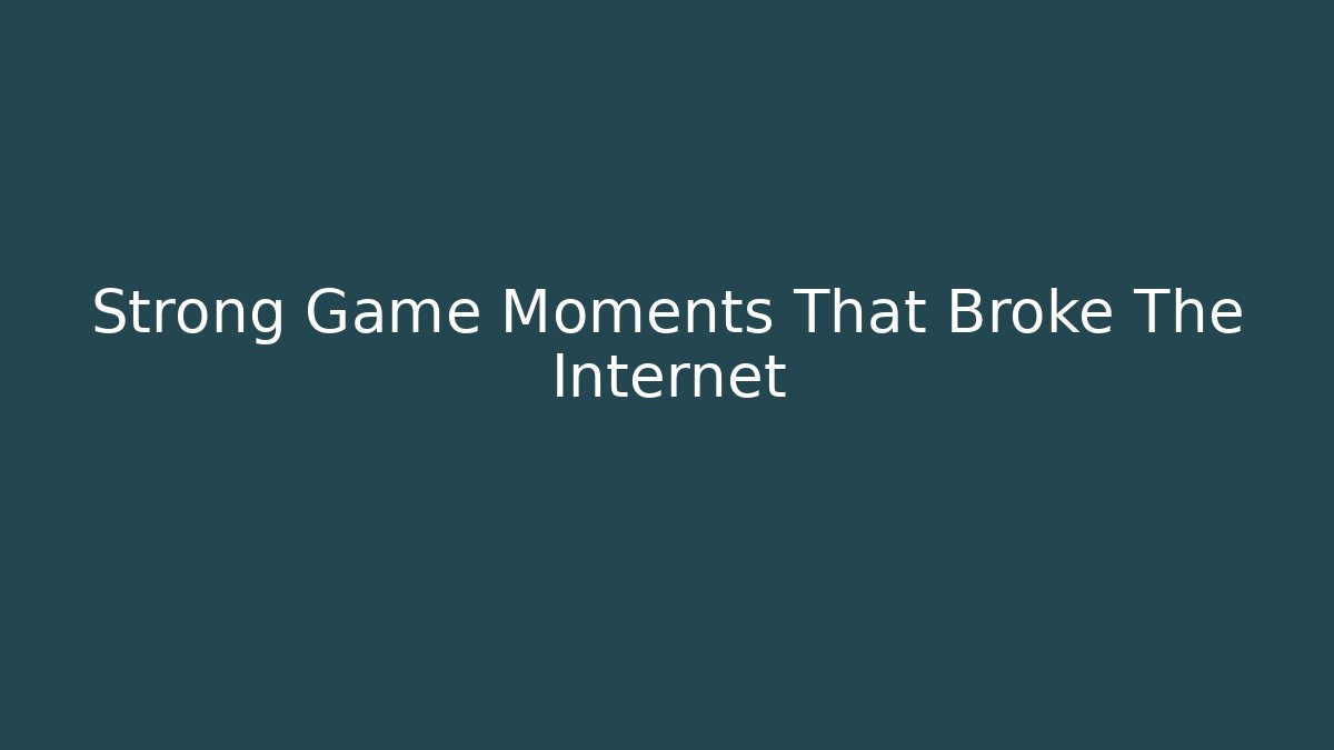 Strong Game Moments That Broke The Internet