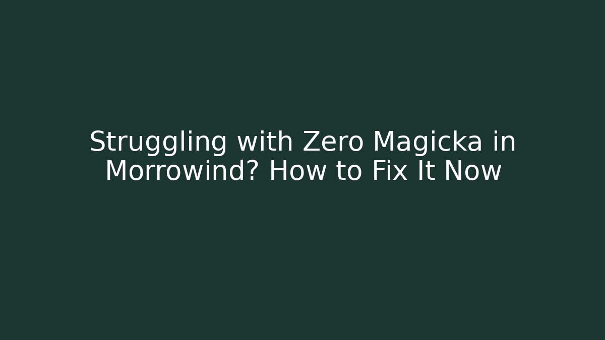Struggling with Zero Magicka in Morrowind? How to Fix It Now