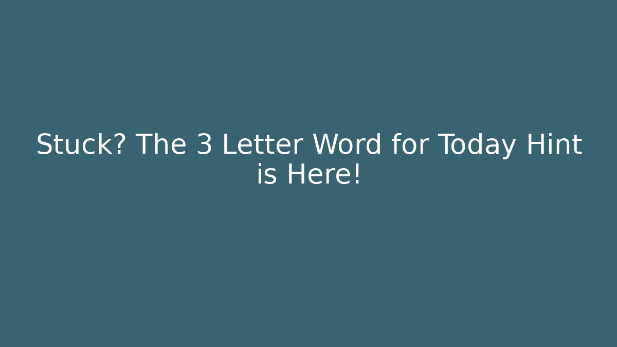 Stuck? The 3 Letter Word for Today Hint is Here!