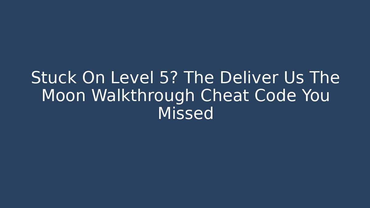 Stuck On Level 5? The Deliver Us The Moon Walkthrough Cheat Code You Missed