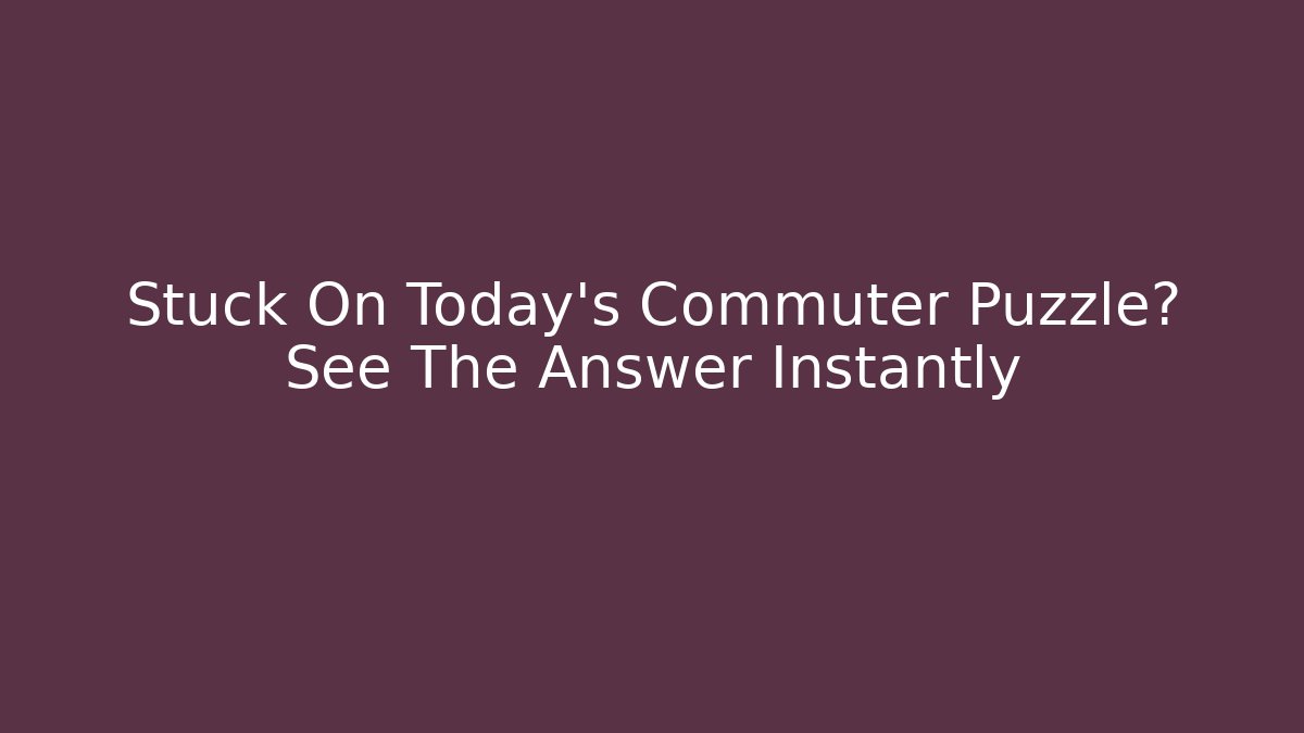 Stuck On Today's Commuter Puzzle? See The Answer Instantly