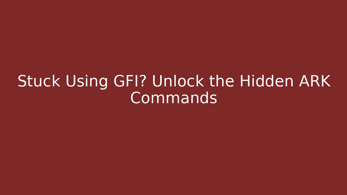 Stuck Using GFI? Unlock the Hidden ARK Commands - Andrea Zevedo