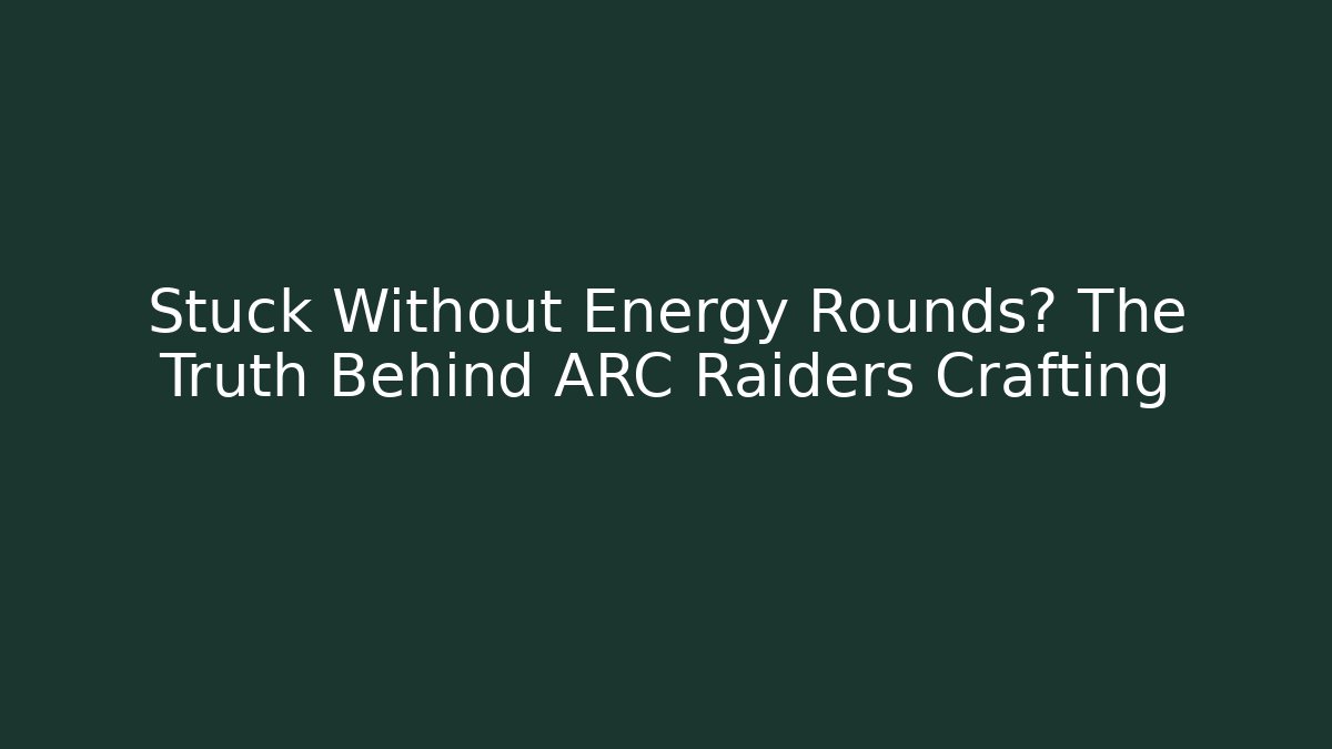 Stuck Without Energy Rounds? The Truth Behind ARC Raiders Crafting