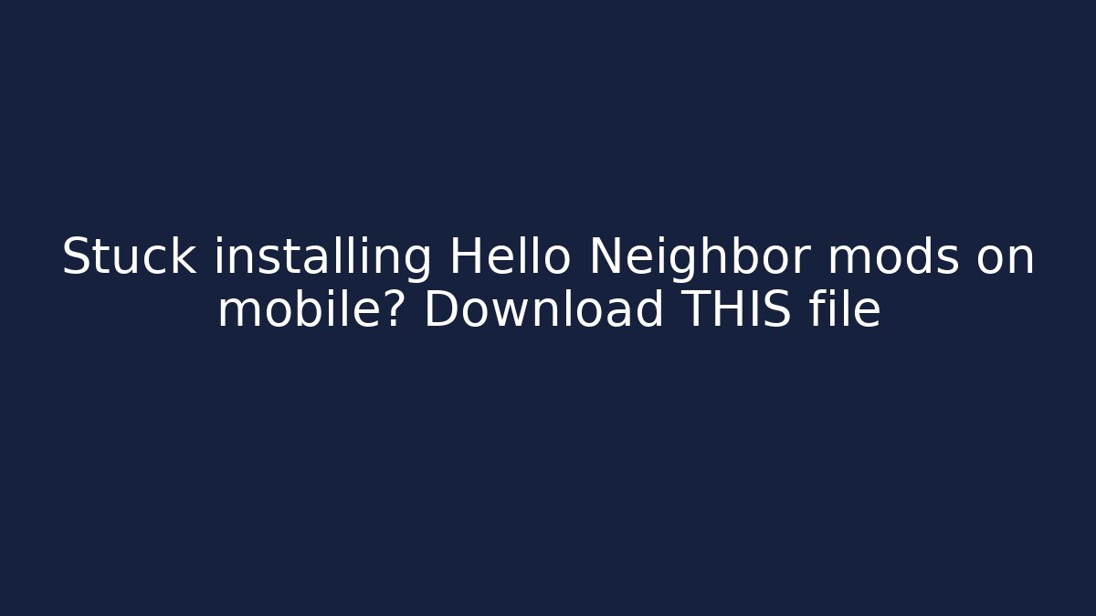 Stuck installing Hello Neighbor mods on mobile? Download THIS file