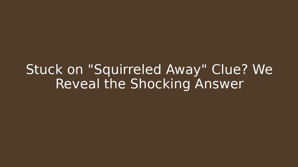 Stuck on "Squirreled Away" Clue? We Reveal the Shocking Answer