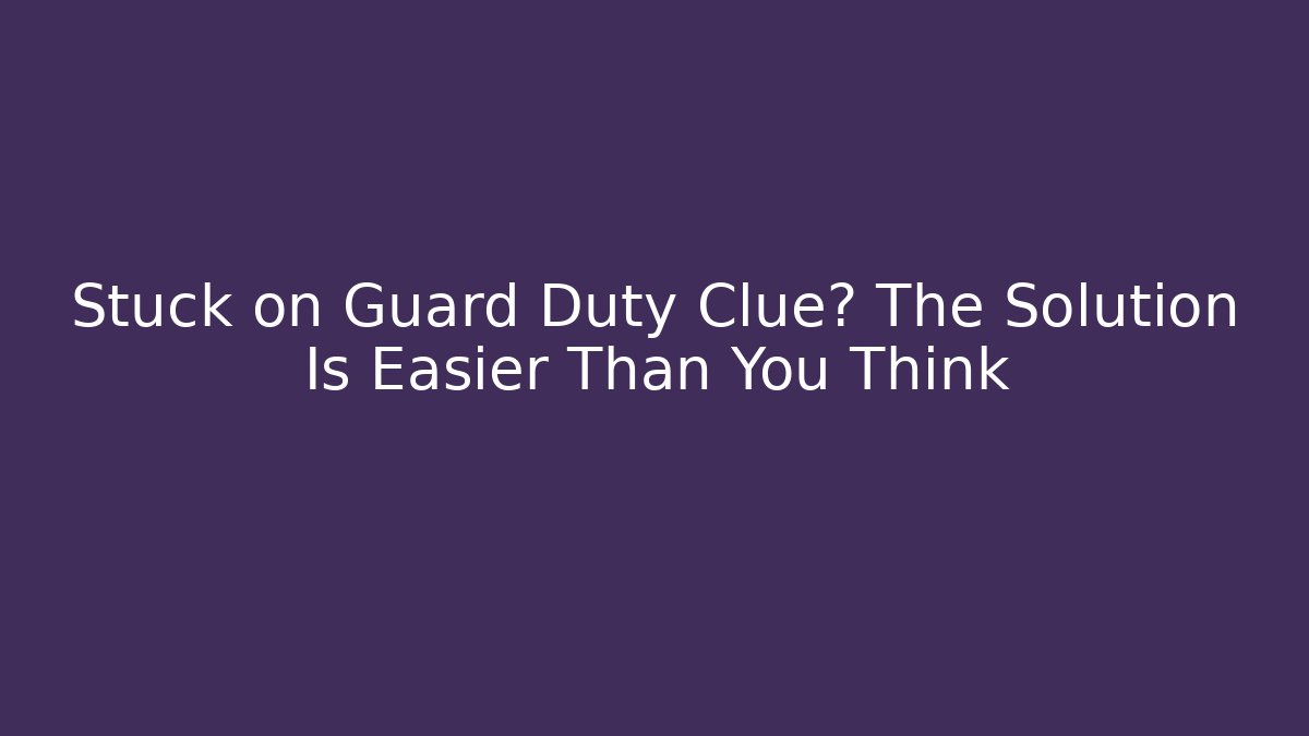 Stuck on Guard Duty Clue? The Solution Is Easier Than You Think