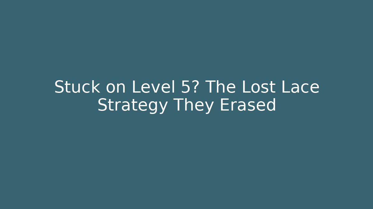 Stuck on Level 5? The Lost Lace Strategy They Erased