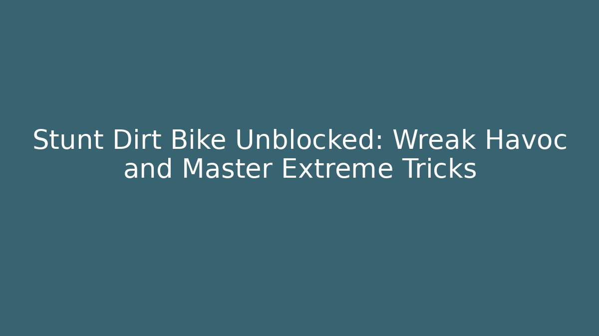 Stunt Dirt Bike Unblocked: Wreak Havoc and Master Extreme Tricks
