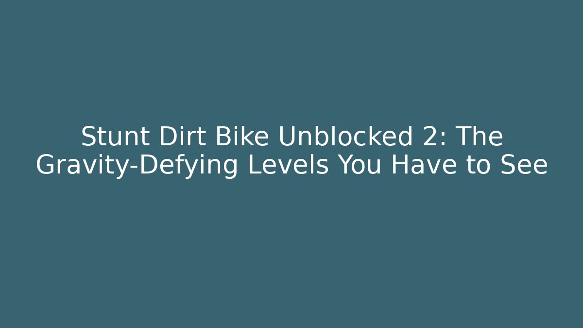 Stunt Dirt Bike Unblocked 2: The Gravity-Defying Levels You Have to See
