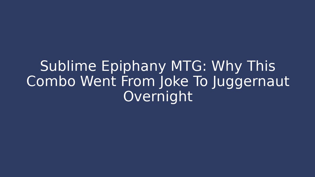 Sublime Epiphany MTG: Why This Combo Went From Joke To Juggernaut Overnight