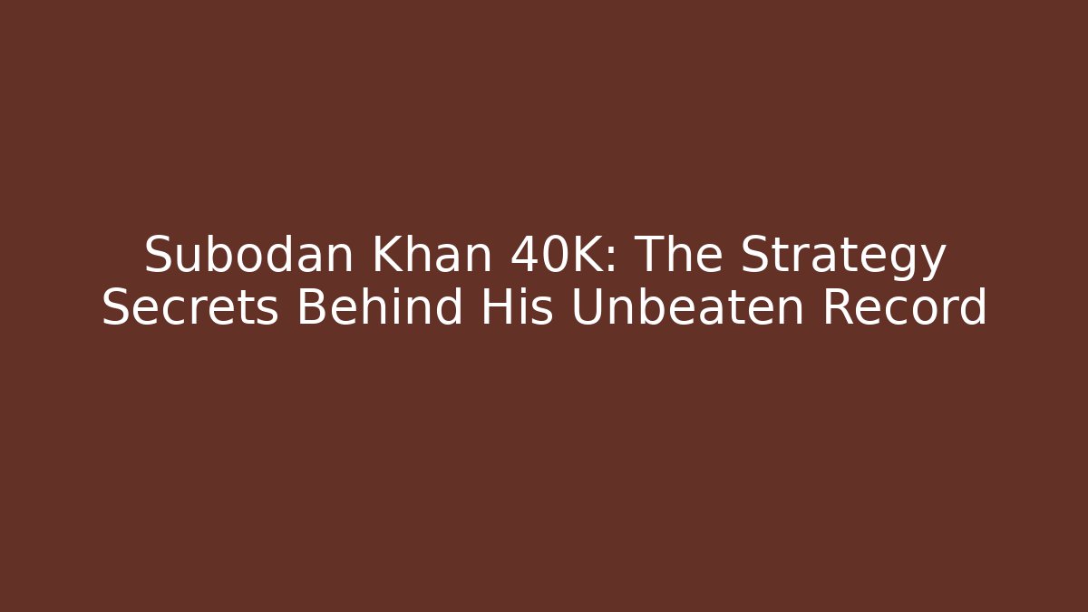Subodan Khan 40K: The Strategy Secrets Behind His Unbeaten Record - Andrea Zevedo
