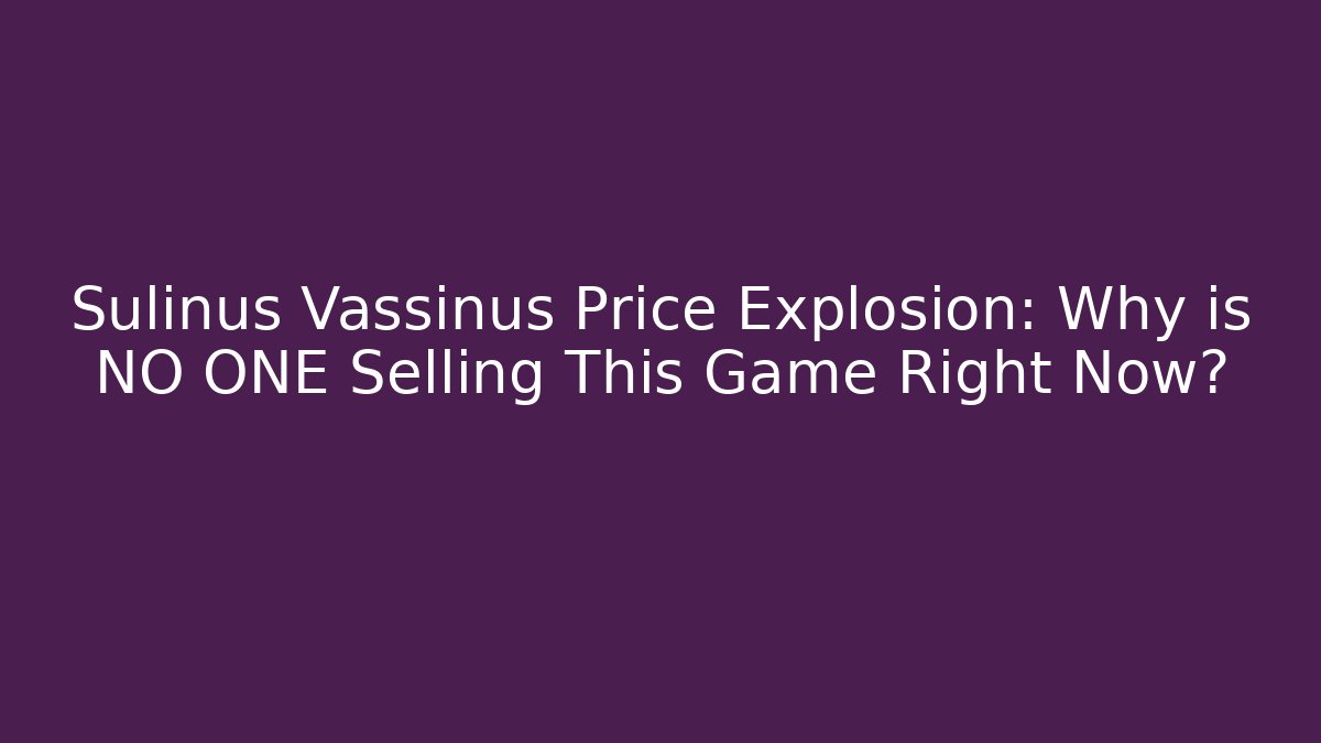 Sulinus Vassinus Price Explosion: Why is NO ONE Selling This Game Right Now?