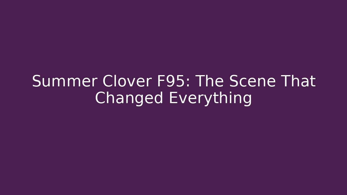 Summer Clover F95: The Scene That Changed Everything